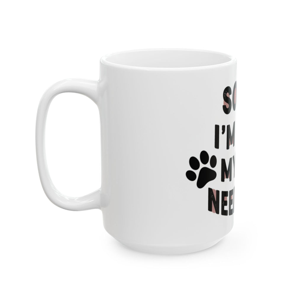 Mug - “Sorry I’m Late, My Dog Needed Me” Funny Dog Lover Coffee Mug (11oz, 15oz)